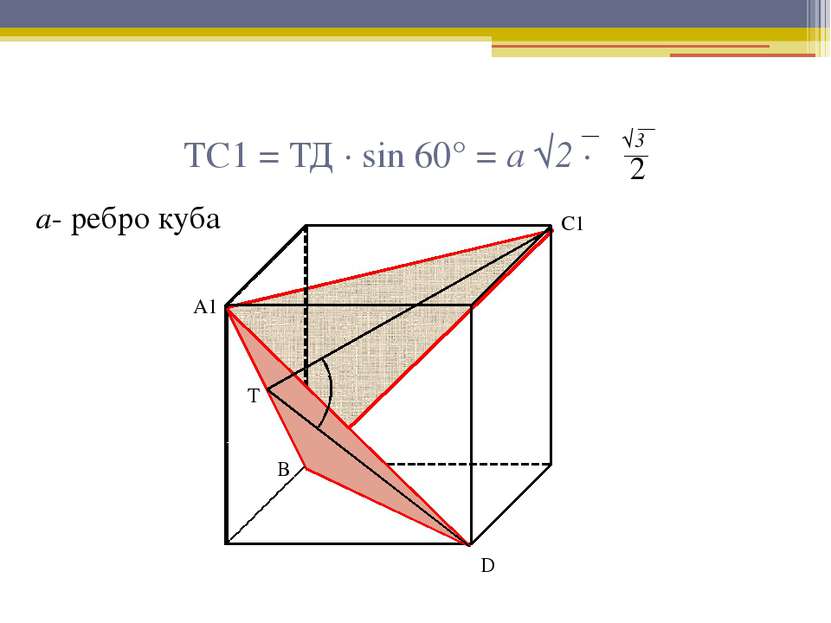 ТС1 = ТД · sin 60° = а √2 · А1 С1 Т D В √3 2 а- ребро куба