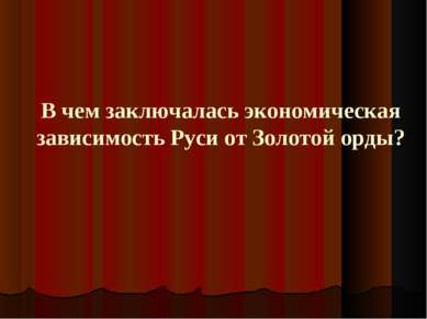 В чем заключалась экономическая зависимость Руси от Золотой орды?