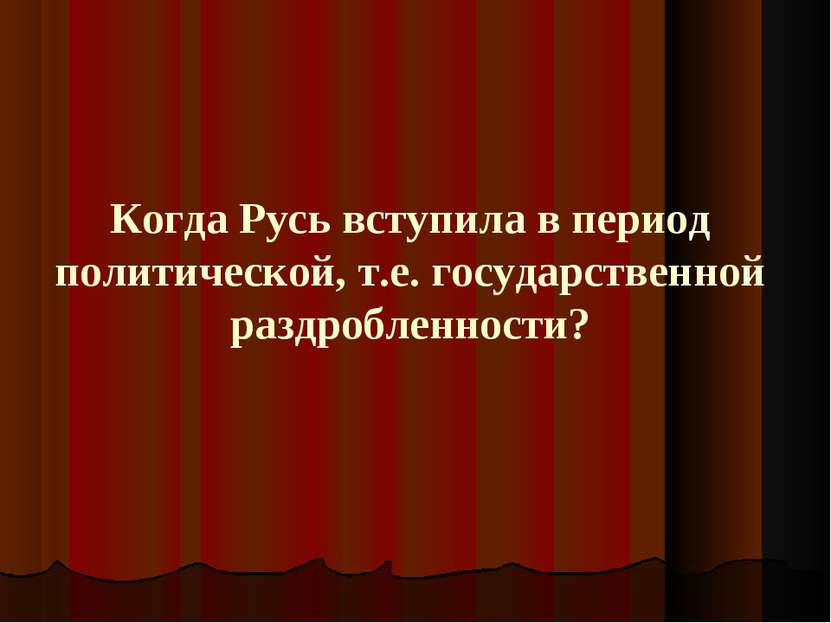 Когда Русь вступила в период политической, т.е. государственной раздробленности?