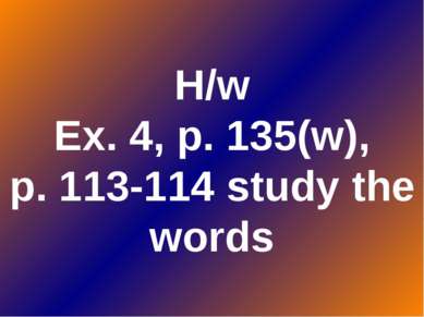 H/w Ex. 4, p. 135(w), p. 113-114 study the words