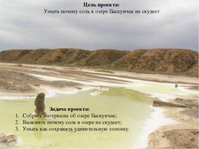 Цель проекта: Узнать почему соль в озере Баскунчак не скудеет Задача проекта:...