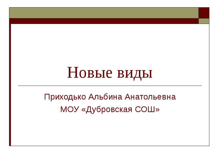 Новые виды Приходько Альбина Анатольевна МОУ «Дубровская СОШ»