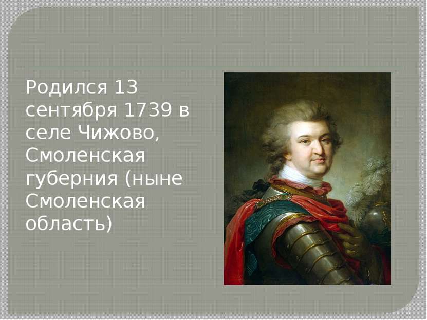 Родился 13 сентября 1739 в селе Чижово, Смоленская губерния (ныне Смоленская ...
