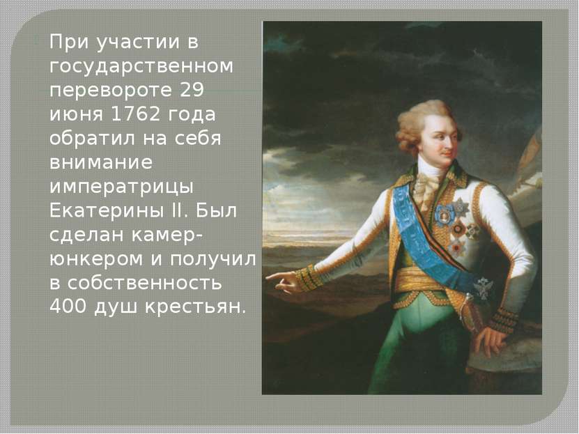 При участии в государственном перевороте 29 июня 1762 года обратил на себя вн...