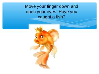 Move your finger down and open your eyes. Have you caught a fish?