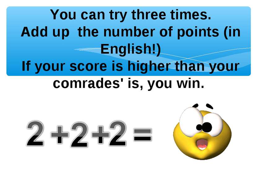 You can try three times. Add up the number of points (in English!) If your sc...