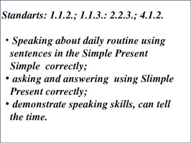 Standarts: 1.1.2.; 1.1.3.: 2.2.3.; 4.1.2. Speaking about daily routine using ...