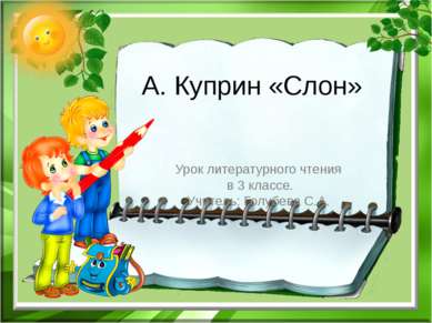 А. Куприн «Слон» Урок литературного чтения в 3 классе. Учитель: Голубева С.А.