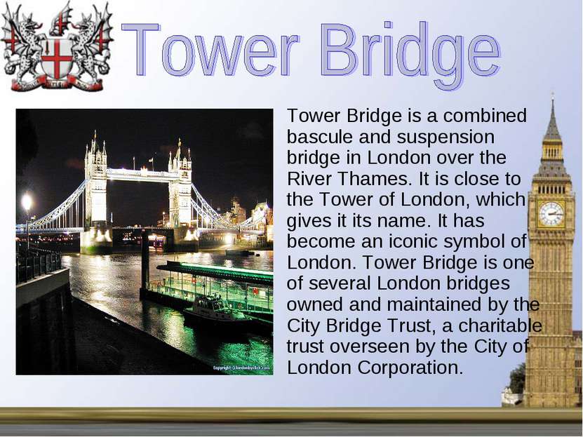 Tower Bridge is a combined bascule and suspension bridge in London over the R...