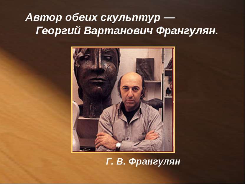 Автор обеих скульптур — Георгий Вартанович Франгулян. Г. В. Франгулян