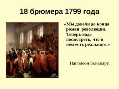 18 брюмера 1799 года «Мы довели до конца роман революции. Теперь надо посмотр...