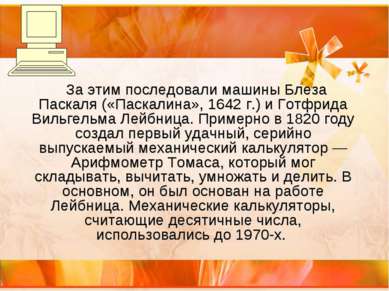 За этим последовали машины Блеза Паскаля («Паскалина», 1642 г.) и Готфрида Ви...