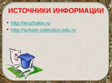 ИСТОЧНИКИ ИНФОРМАЦИИ http://kruzhalov.ru http://school-collection.edu.ru