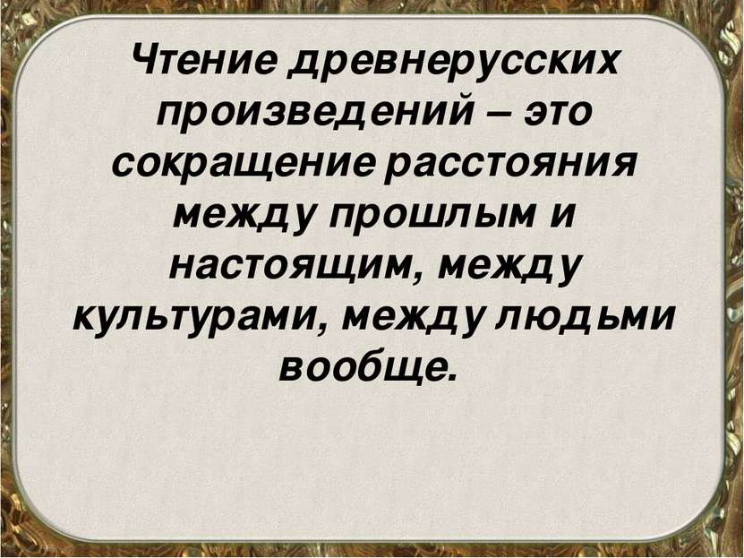 Чтение древнерусских произведений – это сокращение расстояния между прошлым и...