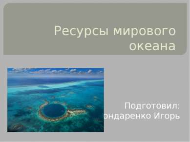 Ресурсы мирового океана Подготовил: Бондаренко Игорь
