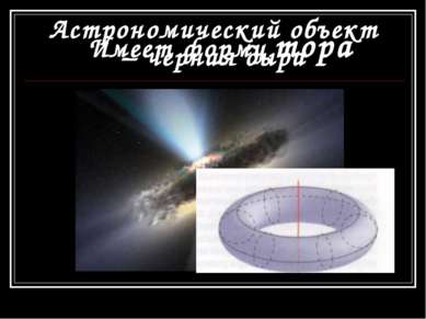 Астрономический объект – черная дыра Имеет форму тора