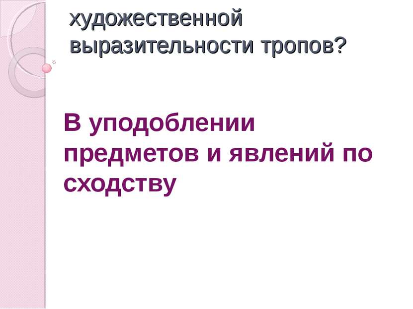 В чем источник художественной выразительности тропов? В уподоблении предметов...