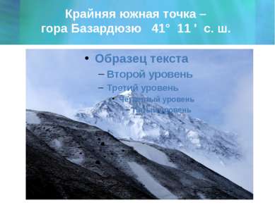 Крайняя южная точка – гора Базардюзю 41° 11 ' с. ш.