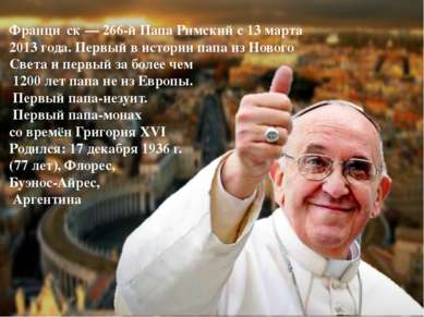 Франци ск — 266-й Папа Римский с 13 марта 2013 года. Первый в истории папа из...