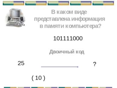 В каком виде представлена информация в памяти компьютера? 101111000 Двоичный ...
