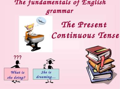 The fundamentals of English grammar The Present Continuous Tense ??? What is ...