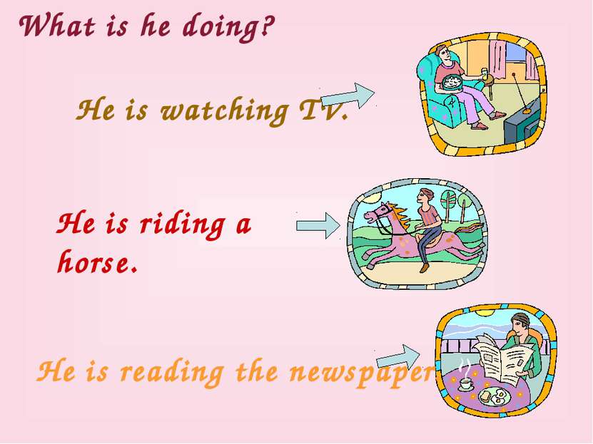 What is he doing? He is reading the newspaper. He is watching TV. He is ridin...