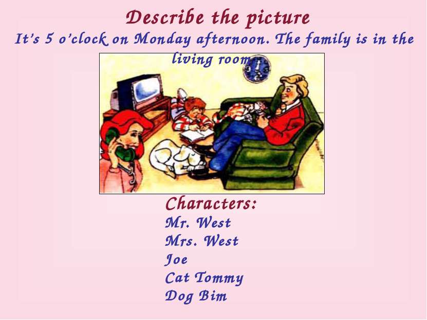 Describe the picture Characters: Mr. West Mrs. West Joe Cat Tommy Dog Bim It’...