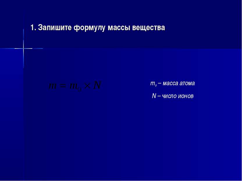 1. Запишите формулу массы вещества m0 – масса атома N – число ионов