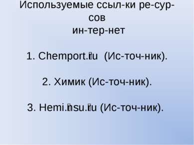Используемые ссыл ки ре сур сов ин тер нет 1. Chemport. ru (Ис точ ник). 2. Х...