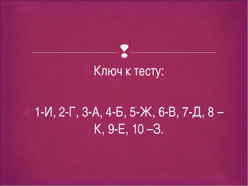 Ключ к тесту: 1-И, 2-Г, 3-А, 4-Б, 5-Ж, 6-В, 7-Д, 8 –К, 9-Е, 10 –З.