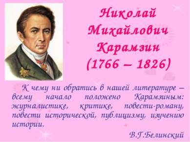 Николай Михайлович Карамзин (1766 – 1826) К чему ни обратись в нашей литерату...