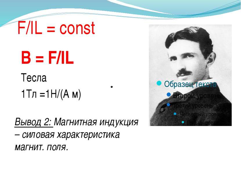 F/IL = const B = F/IL Тесла 1Тл =1Н/(А м) Вывод 2: Магнитная индукция – силов...