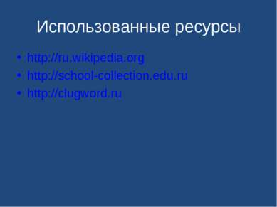 Использованные ресурсы http://ru.wikipedia.org http://school-collection.edu.r...