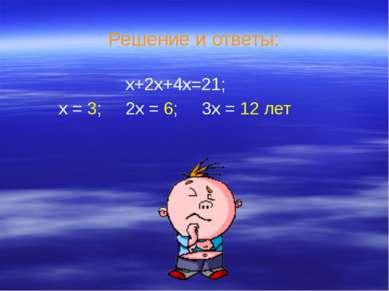 Решение и ответы: х+2х+4х=21; х = 3; 2х = 6; 3х = 12 лет