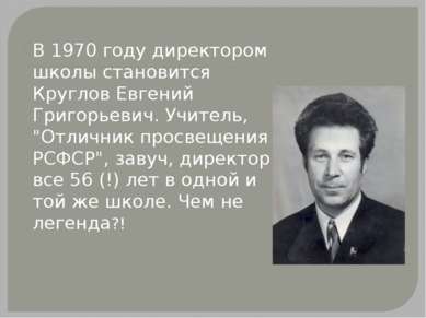 В 1970 году директором школы становится Круглов Евгений Григорьевич. Учитель,...