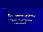 Как помочь ребенку в период подростковых изменений