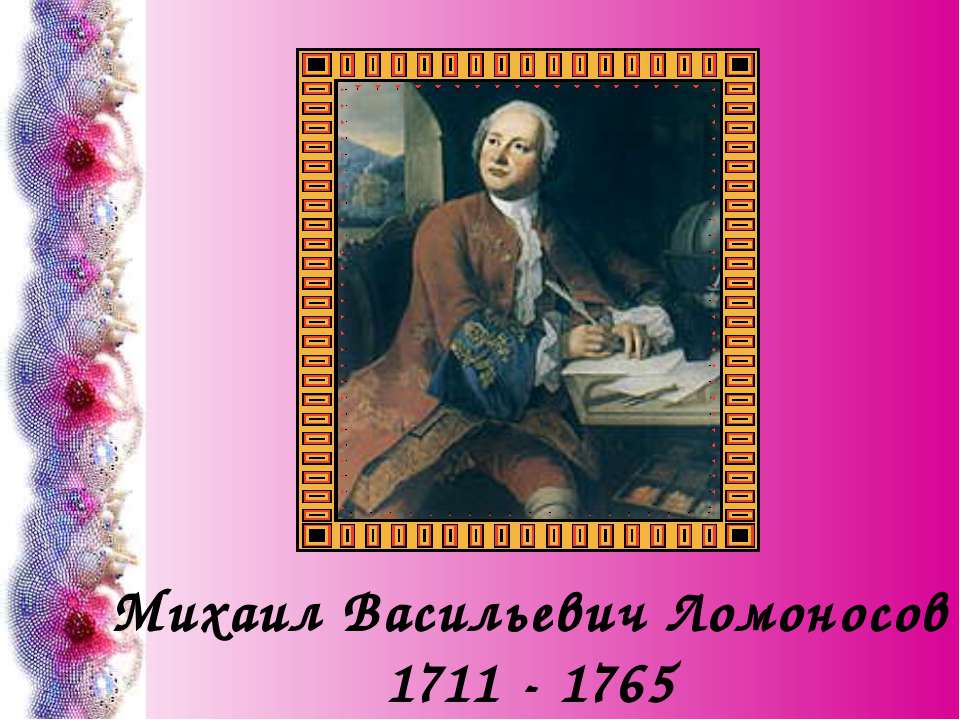 Ломоносов видео 4 класс. Михаила Васильевича Ломоносова (1711–1765)..