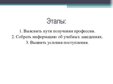 Этапы: 1. Выяснить пути получения профессии. 2. Собрать информацию об учебных...