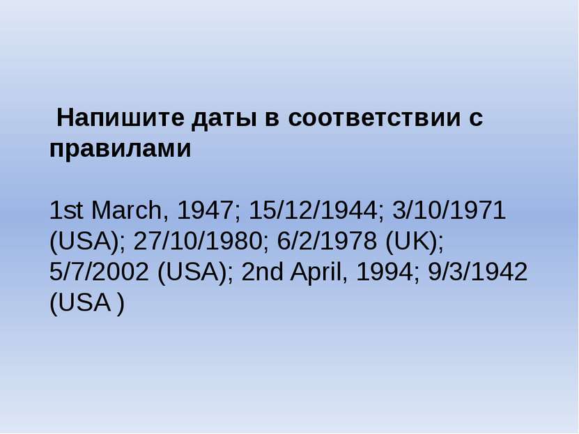 Напишите даты в соответствии с правилами 1st March, 1947; 15/12/1944; 3/10/19...