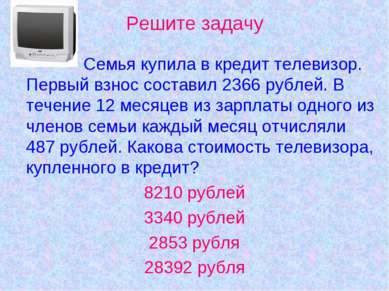 Решите задачу Семья купила в кредит телевизор. Первый взнос составил 2366 руб...