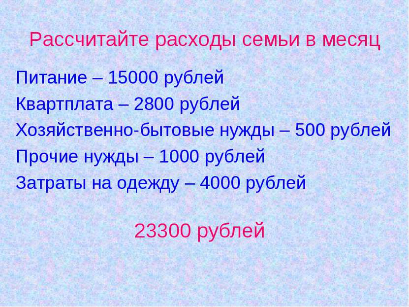 Рассчитайте расходы семьи в месяц Питание – 15000 рублей Квартплата – 2800 ру...
