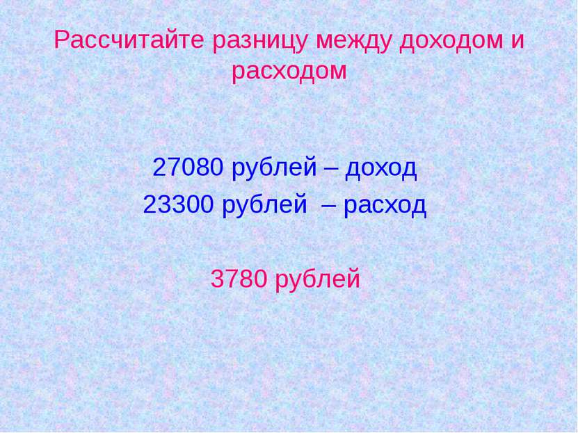 Рассчитайте разницу между доходом и расходом 27080 рублей – доход 23300 рубле...