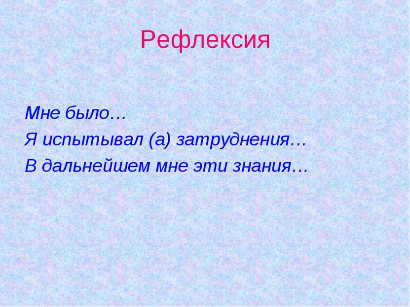 Рефлексия Мне было… Я испытывал (а) затруднения… В дальнейшем мне эти знания…