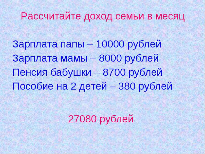 Рассчитайте доход семьи в месяц Зарплата папы – 10000 рублей Зарплата мамы – ...