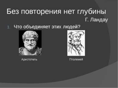 Без повторения нет глубины Что объединяет этих людей? Г. Ландау Аристотель Пт...