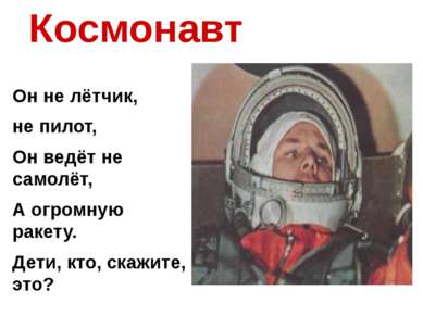 Космонавт Он не лётчик, не пилот, Он ведёт не самолёт, А огромную ракету. Дет...