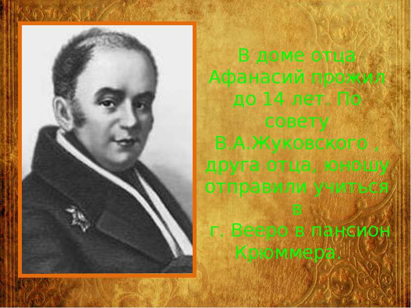 В доме отца Афанасий прожил до 14 лет. По совету В.А.Жуковского , друга отца,...