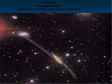 Галактики взаимодействуют, обмениваются веществом и даже сливаются.