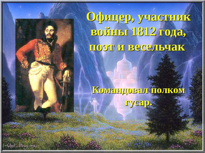 Офицер, участник войны 1812 года, поэт и весельчак Командовал полком гусар.