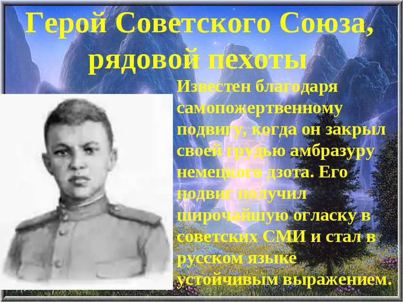Герой Советского Союза, рядовой пехоты Известен благодаря самопожертвенному п...
